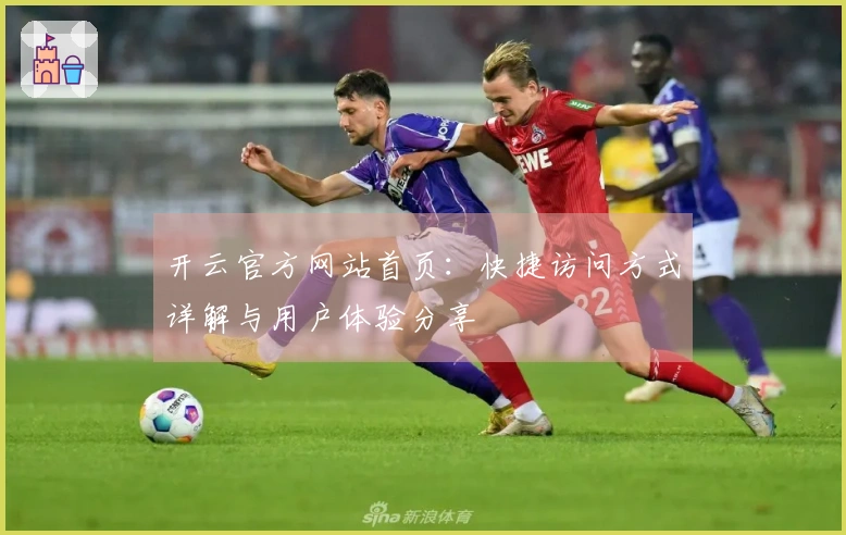 开云官方网站首页：快捷访问方式详解与用户体验分享