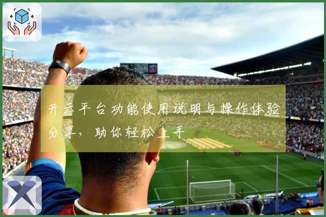 开云平台功能使用说明与操作体验分享，助你轻松上手