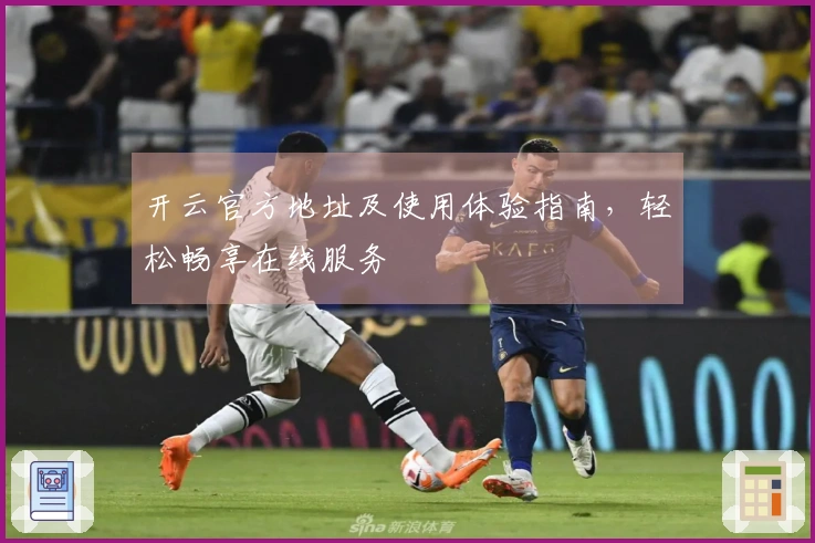 开云官方地址及使用体验指南，轻松畅享在线服务