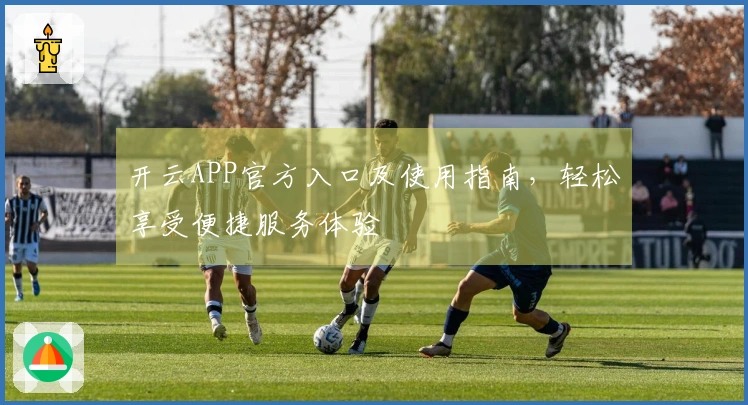 开云APP官方入口及使用指南，轻松享受便捷服务体验