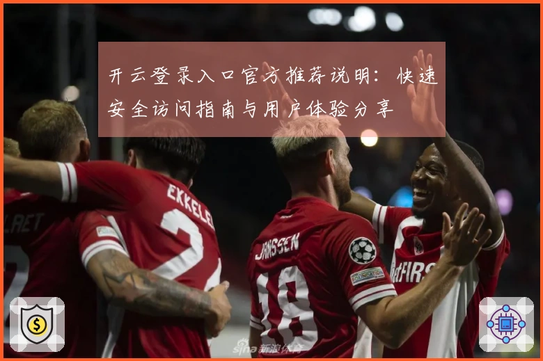 开云登录入口官方推荐说明：快速安全访问指南与用户体验分享