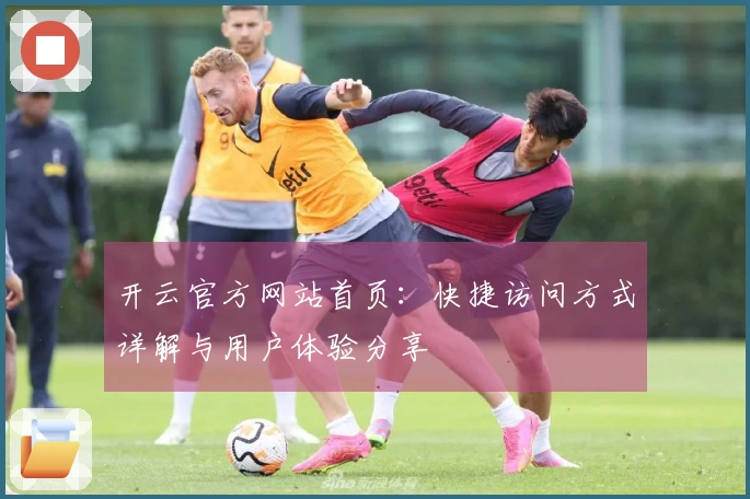 开云官方网站首页：快捷访问方式详解与用户体验分享