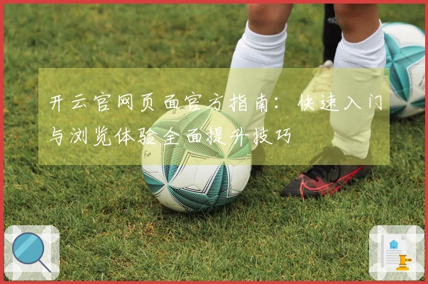 开云官网页面官方指南：快速入门与浏览体验全面提升技巧