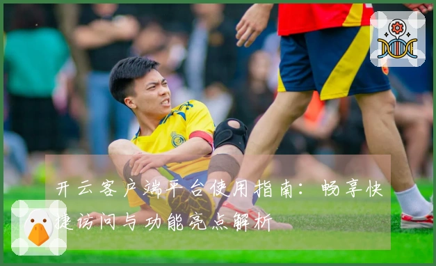 开云客户端平台使用指南：畅享快捷访问与功能亮点解析