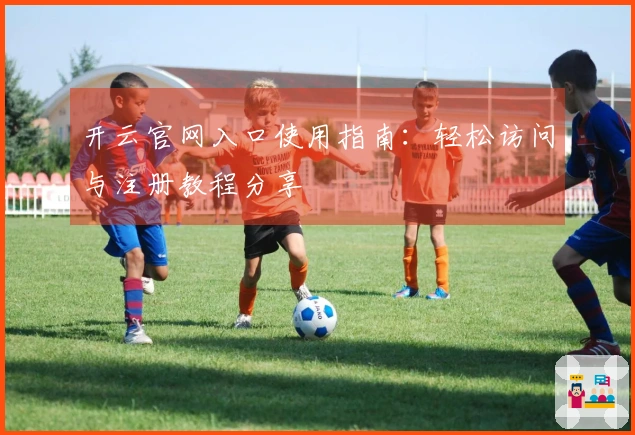开云官网入口使用指南：轻松访问与注册教程分享