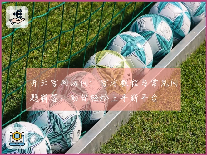 开云官网访问：官方教程与常见问题解答，助你轻松上手新平台