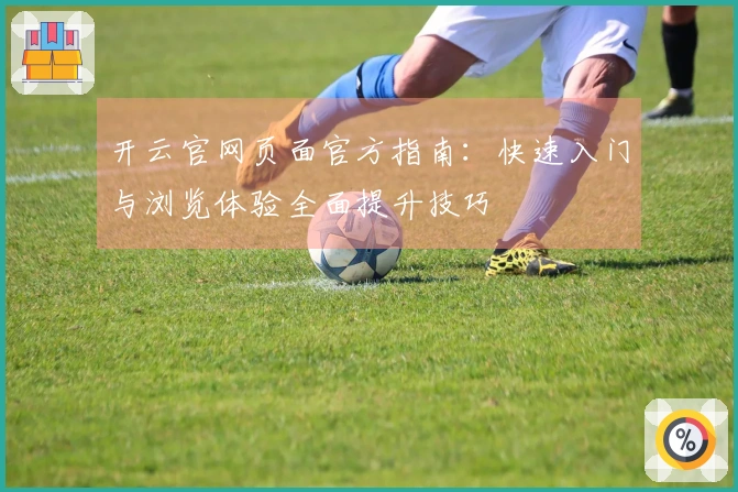 开云官网页面官方指南：快速入门与浏览体验全面提升技巧