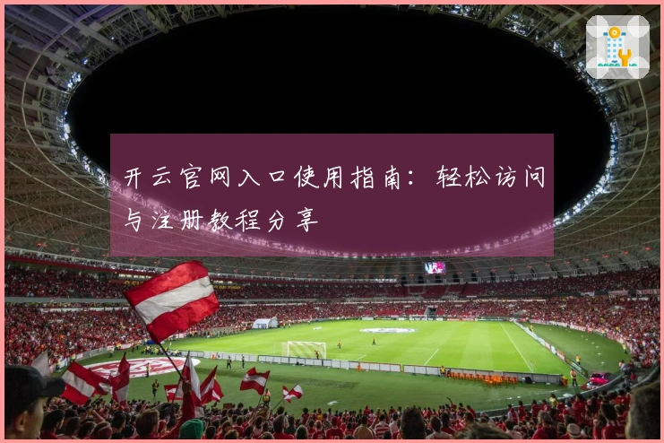 开云官网入口使用指南：轻松访问与注册教程分享