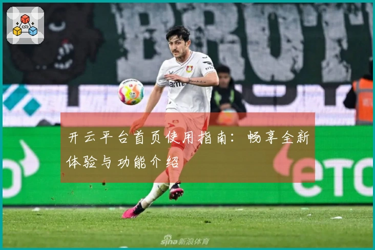 开云平台首页使用指南：畅享全新体验与功能介绍