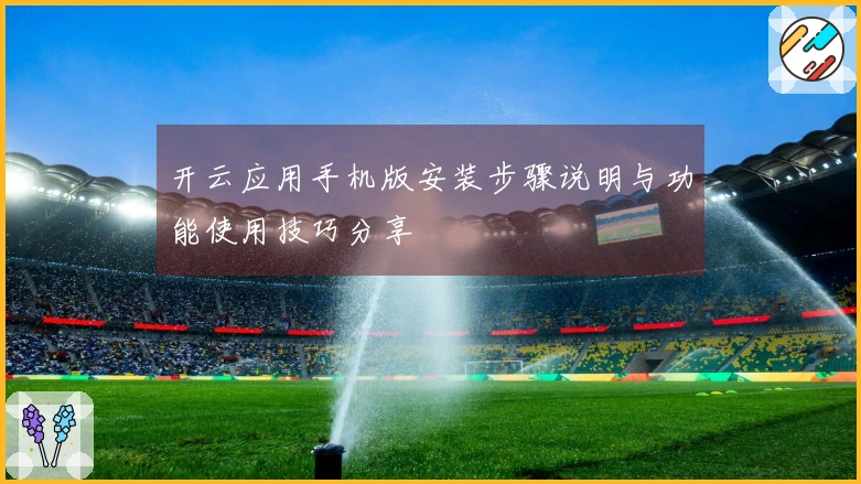 开云应用手机版安装步骤说明与功能使用技巧分享