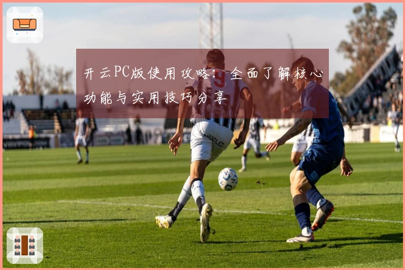 开云PC版使用攻略：全面了解核心功能与实用技巧分享