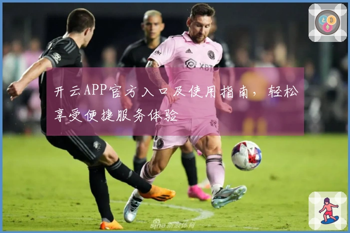 开云APP官方入口及使用指南，轻松享受便捷服务体验