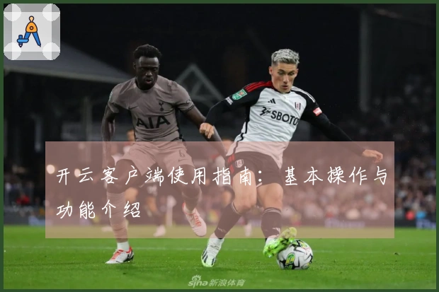 开云客户端使用指南：基本操作与功能介绍